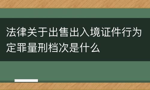 法律关于出售出入境证件行为定罪量刑档次是什么