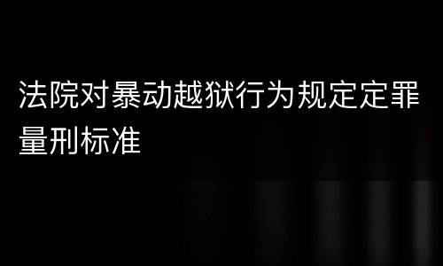 法院对暴动越狱行为规定定罪量刑标准