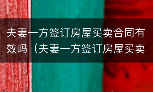 夫妻一方签订房屋买卖合同有效吗（夫妻一方签订房屋买卖合同有效吗）
