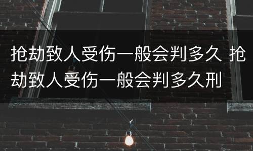 抢劫致人受伤一般会判多久 抢劫致人受伤一般会判多久刑