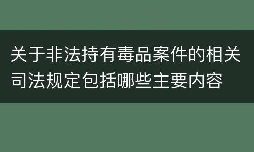 关于非法持有毒品案件的相关司法规定包括哪些主要内容