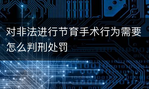 对非法进行节育手术行为需要怎么判刑处罚
