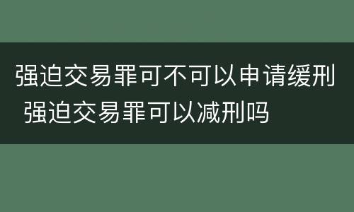 强迫交易罪可不可以申请缓刑 强迫交易罪可以减刑吗