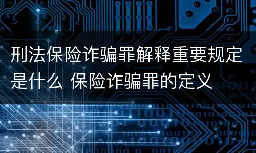 刑法保险诈骗罪解释重要规定是什么 保险诈骗罪的定义