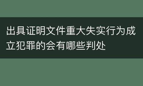 出具证明文件重大失实行为成立犯罪的会有哪些判处