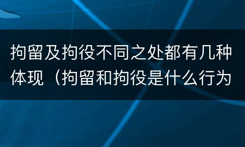 拘留及拘役不同之处都有几种体现（拘留和拘役是什么行为）