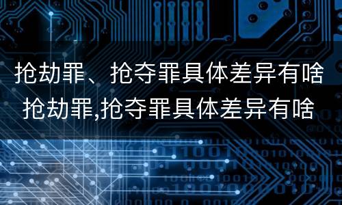 抢劫罪、抢夺罪具体差异有啥 抢劫罪,抢夺罪具体差异有啥区别