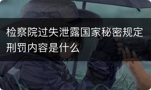 检察院过失泄露国家秘密规定刑罚内容是什么