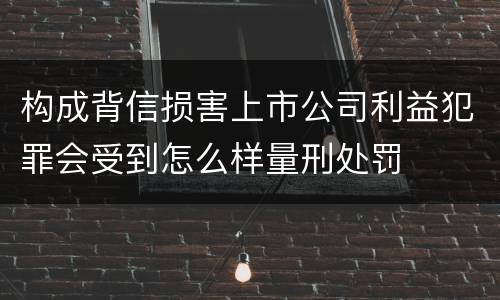 构成背信损害上市公司利益犯罪会受到怎么样量刑处罚