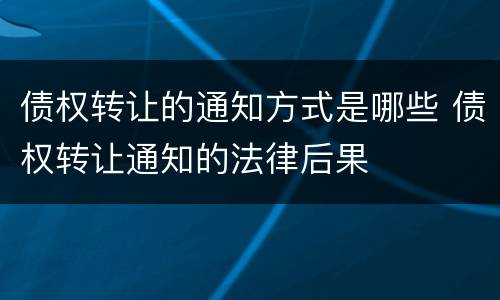 债权转让的通知方式是哪些 债权转让通知的法律后果