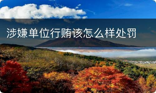 涉嫌单位行贿该怎么样处罚