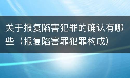 关于报复陷害犯罪的确认有哪些（报复陷害罪犯罪构成）