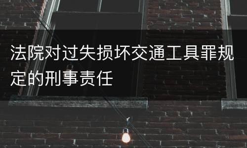 法院对过失损坏交通工具罪规定的刑事责任