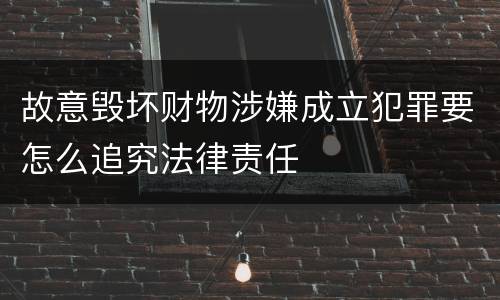 故意毁坏财物涉嫌成立犯罪要怎么追究法律责任