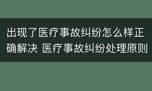 出现了医疗事故纠纷怎么样正确解决 医疗事故纠纷处理原则