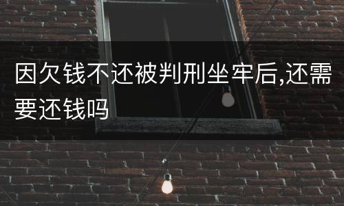 因欠钱不还被判刑坐牢后,还需要还钱吗