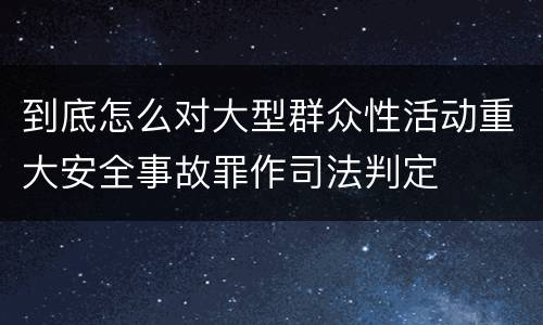 到底怎么对大型群众性活动重大安全事故罪作司法判定