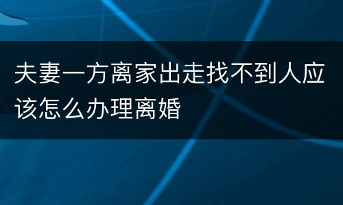 夫妻一方离家出走找不到人应该怎么办理离婚
