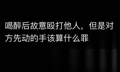喝醉后故意殴打他人，但是对方先动的手该算什么罪