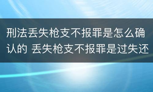 刑法丢失枪支不报罪是怎么确认的 丢失枪支不报罪是过失还是故意