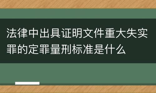 法律中出具证明文件重大失实罪的定罪量刑标准是什么