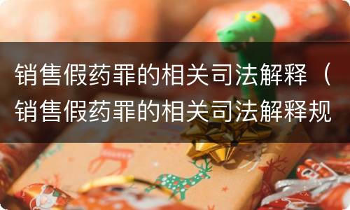 销售假药罪的相关司法解释（销售假药罪的相关司法解释规定）