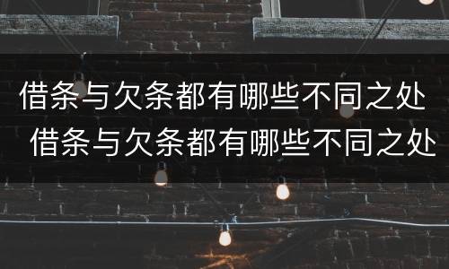 借条与欠条都有哪些不同之处 借条与欠条都有哪些不同之处呢