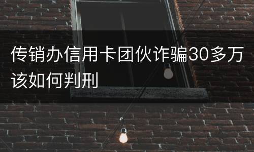 传销办信用卡团伙诈骗30多万该如何判刑