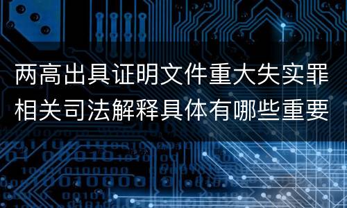 两高出具证明文件重大失实罪相关司法解释具体有哪些重要规定