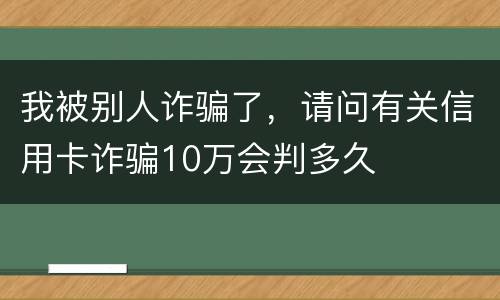 我被别人诈骗了，请问有关信用卡诈骗10万会判多久