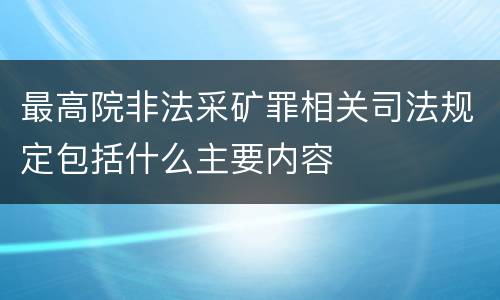 最高院非法采矿罪相关司法规定包括什么主要内容