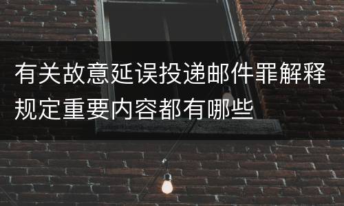 有关故意延误投递邮件罪解释规定重要内容都有哪些