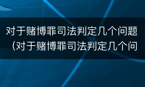 对于赌博罪司法判定几个问题（对于赌博罪司法判定几个问题的认定）