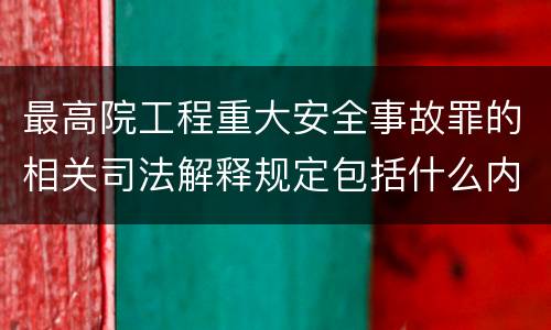 最高院工程重大安全事故罪的相关司法解释规定包括什么内容