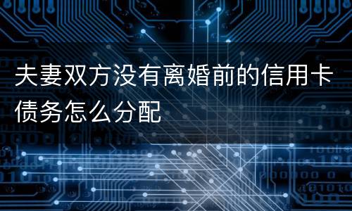 夫妻双方没有离婚前的信用卡债务怎么分配