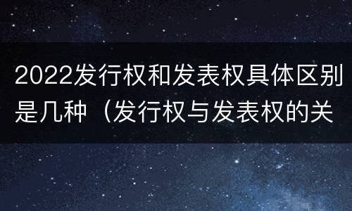 2022发行权和发表权具体区别是几种（发行权与发表权的关系）