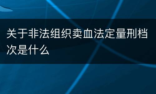 关于非法组织卖血法定量刑档次是什么