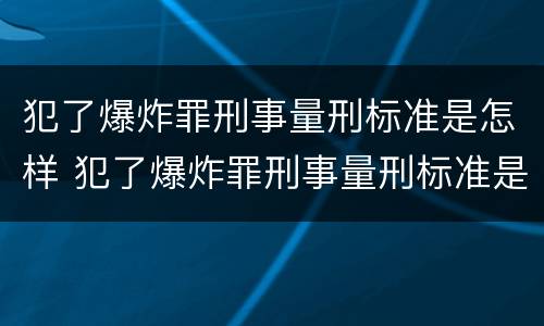 犯了爆炸罪刑事量刑标准是怎样 犯了爆炸罪刑事量刑标准是怎样规定的