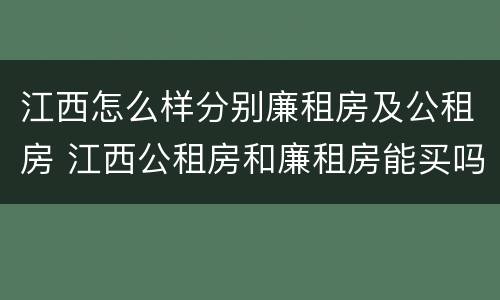 江西怎么样分别廉租房及公租房 江西公租房和廉租房能买吗