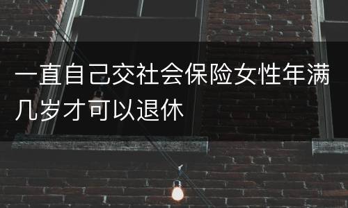 一直自己交社会保险女性年满几岁才可以退休