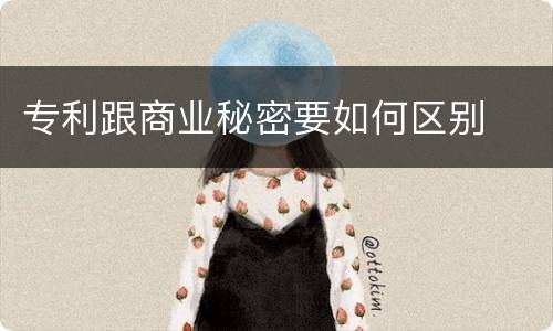 专利跟商业秘密要如何区别