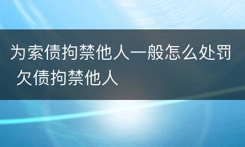为索债拘禁他人一般怎么处罚 欠债拘禁他人