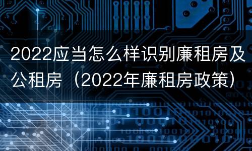 2022应当怎么样识别廉租房及公租房（2022年廉租房政策）