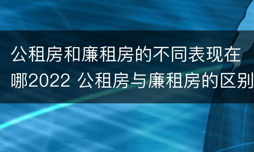 公租房和廉租房的不同表现在哪2022 公租房与廉租房的区别都在此,别再搞错了!