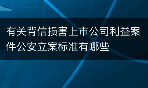 有关背信损害上市公司利益案件公安立案标准有哪些