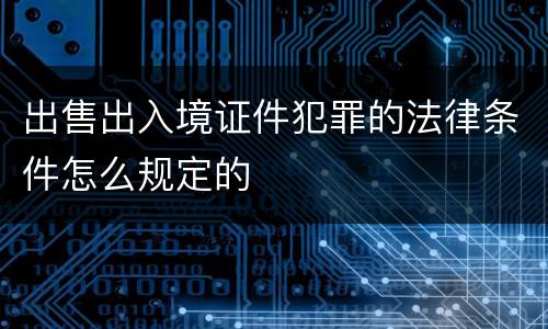 出售出入境证件犯罪的法律条件怎么规定的