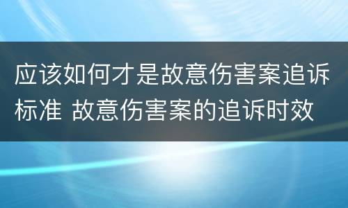 应该如何才是故意伤害案追诉标准 故意伤害案的追诉时效