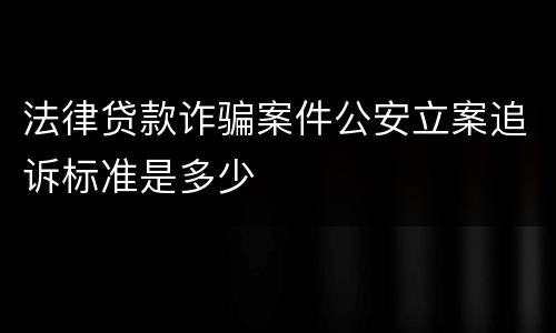 法律贷款诈骗案件公安立案追诉标准是多少