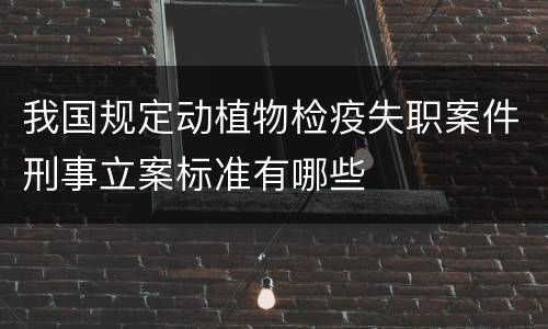 我国规定动植物检疫失职案件刑事立案标准有哪些