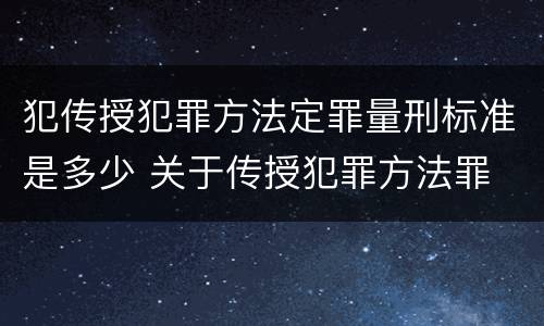犯传授犯罪方法定罪量刑标准是多少 关于传授犯罪方法罪